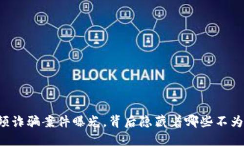 区块链短视频诈骗案件曝光，背后隐藏着哪些不为人知的秘密？