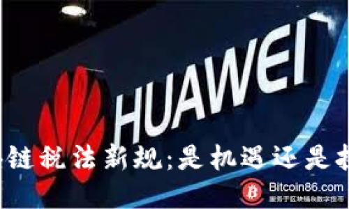 区块链税法新规：是机遇还是挑战？