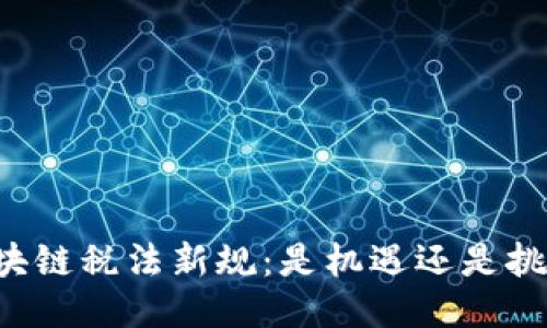 区块链税法新规：是机遇还是挑战？