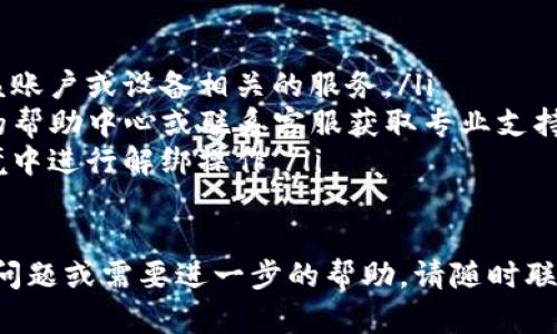 要解绑已绑定的TP钱包，您可以按照以下步骤操作。这里提供的方法可能会因TP钱包的不同版本或更新而略有不同，但一般流程大致相同：

### 解绑TP钱包的步骤

步骤一：打开TP钱包应用
首先，确保您已经在手机上找到并打开TP钱包应用。如果还没有安装，可以前往应用商店下载并安装最新版本。

步骤二：登录您的账户
在TP钱包的主页上，使用您的账户信息进行登录。如果您设置了密码或其他安全措施，请确保您能够顺利通过。

步骤三：进入账户设置
登录后，寻找“设置”或“账户管理”选项。这个选项通常可以在主页面的右上角或下方的菜单中找到。点击进入。

步骤四：找到绑定信息
在设置页面中，您应该能够找到与“绑定账户”或“我的设备”相关的选项。在这里，您会看到当前绑定的账户或设备信息。

步骤五：选择解绑
选择您想要解绑的账户或设备，通常会有“解绑”或者“取消绑定”的选项。点击这个选项，系统可能会要求您确认解绑。

步骤六：确认解绑
根据提示进行确认，可能需要您输入密码或进行指纹识别等安全验证。一旦确认，您的账户或设备将不再与TP钱包绑定。

步骤七：检查解绑状态
完成解绑后，再次返回到绑定信息页面查看，确保您希望解绑的账户或设备已经不再列出。

### 注意事项
ul
li在解绑之前，请确保您清楚解绑后将无法使用与该账户或设备相关的服务。/li
li若在解绑过程中遇到任何问题，建议查阅TP钱包的帮助中心或联系客服获取专业支持。/li
li保护好您的账户安全，确保在一个安全的网络环境中进行解绑操作。/li
/ul

以上是解绑TP钱包的一般步骤。如果您有其他特定问题或需要进一步的帮助，请随时联系TP钱包的客服。