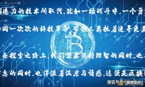 jiaotong终结区块链？未来的技术变革在路上！/jiaotong

区块链, 未来科技, 数字货币, 技术趋势/guanjianci

什么是区块链？
区块链，作为一种去中心化的技术，犹如一本透明的账本，记录着每一个交易、每一条信息。它的构造如同一串珍珠，珍珠间的线条就是区块链的关联，珍珠本身则是独立的交易记录。这项技术的出现，让传统的中心化模式迎来了挑战，也带来了前所未有的机遇。

区块链的技术优势
区块链的魅力在于它能保证信息的安全性与不可篡改性。就像一份永恒的契约，无论时间如何流逝，它的内容永远不会被改变。它的透明度，让每个参与者都能看到全貌，仿佛在神秘的迷雾中看到了光明。

区块链的应用场景
想象一下，农业资源的交易通过区块链记录，农民可以追溯作物的来源，消费者则能清晰了解食品的生产与运输过程。区块链正如一位公正的裁判，保证了每一笔交易的公平与透明。

数字货币与区块链的关系
数字货币是区块链技术最直观的应用之一。如同潮水般涌来的比特币和以太坊，它们的出现犹如一场金融市场的革命。传统的货币系统因其背后的区块链而逐渐被重新定义。

区块链面临的挑战
尽管区块链技术如同璀璨的宝石，闪耀着未来的希望，但它也面临着诸多挑战。技术的成熟度、监管的考量、以及公众的接受度，都成为了这条道路上需要跨越的障碍。就像一场长跑，只有耐心与坚持，才能抵达终点。

未来的展望与可能的终结？
在这个急速变化的时代，区块链技术是否真的能在未来的科技进程中终结？还是会被另一种更高效、更具创造力的技术所取代，犹如一场战斗中，一个勇敢的将领被新一代的英雄所替代？

然而，无论未来如何变迁，区块链所带来的思维变革与技术创新都将在这个数字时代留下深刻的印记。就如同一次次的科技革命，带领人类执着追寻更美好的明天。

总结
区块链的未来仍然充满悬念，世界正在快速发展，而我们每个人都是这场技术变革的见证者与参与者。在这条探索之路上，我们需要保持理智的同时，也要勇于追寻未知的可能性。

通过以上内容的丰富及生动比喻，不仅提升了文本的表现力，也让其更接近人性的自然风格。文字在传递信息的同时，也洋溢着温度与情感。这便是区块链，一个充满希望和挑战的领域，等待着每一个探索者的足迹与思考。