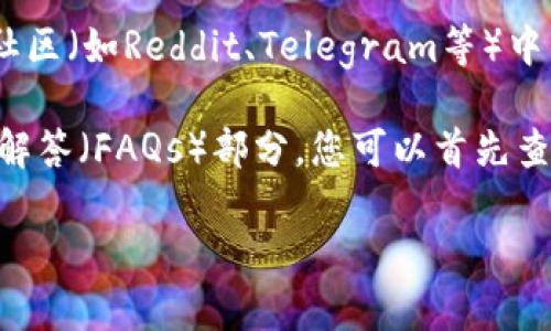 关于“TP钱包在哪里找客服”的问题，您可以通过以下几种方式寻找客户服务支持：

1. **官网查询**：访问TP钱包的官网，通常在页面底部会有“联系我们”或“客服支持”的链接，您可以找到相关的联系方式和客服支持信息。

2. **应用内客服**：如果您已经下载并使用TP钱包，您可以在钱包应用内查找客服选项，通常在“设置”或“帮助中心”中会有相关的支持服务。

3. **社交媒体**：TP钱包可能在微博、微信等社交媒体平台上有官方账号，您可以通过这些平台联系他们的客服团队。

4. **在线社区**：很多加密货币钱包会在相关的讨论社区（如Reddit、Telegram等）中有官方群组，您可以在这些地方寻求帮助。

5. **FAQs和帮助文档**：客服中心往往会有常见问题解答（FAQs）部分，您可以首先查阅这些文档，可能会找到您需要的答案。

如果您有其他具体问题也可以继续询问。