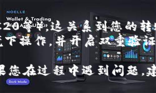 转账USDT到TP钱包的步骤如下，您可以参考以下指南进行操作：

### 一、准备工作
1. **确保您有USDT**：首先，您需要确保自己拥有一定数量的USDT，通常这些USDT来自于交易所或其他加密货币钱包。
2. **下载并安装TP钱包**：如果您还没有TP钱包，请访问官网或应用商店下载，并按照提示安装。
3. **创建或导入钱包**：打开TP钱包，创建一个新钱包或导入已有的钱包。

### 二、获取TP钱包地址
1. **打开TP钱包**：在应用中登录您的钱包。
2. **选择USDT**：在钱包界面中找到并选择USDT。如果您没有看到USDT，请确保您已经添加了该币种。
3. **获取钱包地址**：点击“接收”或“收款”按钮，您将看到一个USDT地址。这就是您在其他平台转账时需要用到的地址。

### 三、从其他钱包或交易所转账
1. **登录到您的交易所或其他钱包**：如果您的USDT在交易所，您需要登录到您的账户。
2. **选择转账或提币功能**：找到转账、提币或提现的功能入口。
3. **输入TP钱包地址**：
   - 将您在TP钱包中获得的USDT地址复制并粘贴到转账地址框中。
   - 注意仔细核对地址，以免出现输入错误导致资金损失。
4. **输入转账金额**：填写您想要转账的USDT数量。
5. **确认交易细节**：通常在交易所会显示转账手续费，您需要确认所有信息无误。
6. **完成转账**：确认后提交转账请求。交易所会处理您的请求，通常会有确认的提示。

### 四、检查TP钱包
1. **等待到账**：根据网络的拥堵情况和不同平台的处理速度，转账可能需要几分钟到几小时不等。
2. **刷新TP钱包**：打开您的TP钱包，刷新页面以查看USDT是否到账。
3. **确认到账**：当USDT成功到账后，您将能够在TP钱包中看到您的余额更新。

### 五、注意事项
- **手续费**：了解并确认交易所和网络的手续费。
- **网络选择**：确保您选择了正确的网络（如ERC20、TRC20等），这关系到您的转账是否成功。
- **安全措施**：在进行转账时，请确保在安全的网络环境下操作，并开启双重验证等安全措施。

通过以上步骤，您应该可以顺利将USDT转账到TP钱包。如果您在过程中遇到问题，建议查看相关平台的帮助文档或联系客服获得进一步帮助。