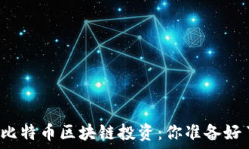   
揭秘比特币区块链投资：你准备好了吗？