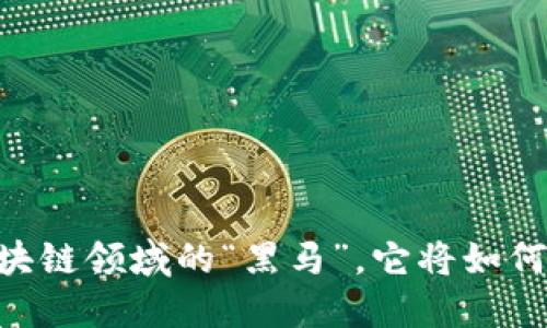 解密Pi币：未来区块链领域的“黑马”，它将如何改变我们的生活？