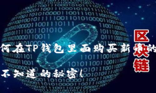 当然可以，下面是关于如何在TP钱包里面购买新币的内容大纲以及详细说明。

TP钱包新币购买指南：你不知道的秘密！