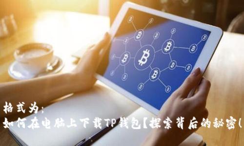 格式为：
如何在电脑上下载TP钱包？探索背后的秘密！