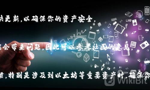 关于TP钱包（TokenPocket）里的以太坊钱包是否需要更新，以下是一些你需要注意的事项和建议：

### 1. 检查应用版本
首先，确保你的TP钱包应用是最新版本。通常，更新应用程序可以为你提供最新的功能和安全性，提高使用体验。

### 2. 以太坊网络更新
以太坊网络本身有时会进行更新，例如硬分叉。这些更新通常不会影响用户的钱包，但保持你的软件更新可以确保你能够使用网络的最新功能和改进。

### 3. 社区通知
关注TP钱包的官方社交媒体和社区通知，如Telegram或Twitter，了解是否有关于以太坊钱包的更新通告。

### 4. 安全性考虑
如果钱包提供了安全更新或修复了已知漏洞，建议尽快更新，以确保你的资产安全。

### 5. 用户反馈
在更新前，可以查看其他用户的反馈。有时候，更新可能会带来问题，因此可以参考社区的意见。

### 结论
总的来说，定期检查和更新你的TP钱包是一个好的习惯，特别是涉及到以太坊等重要资产时。确保你的应用程序和钱包信息保持最新，以降低潜在的风险。