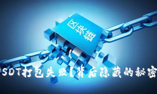 TP钱包USDT打包失败？背后隐藏的秘密是什么？