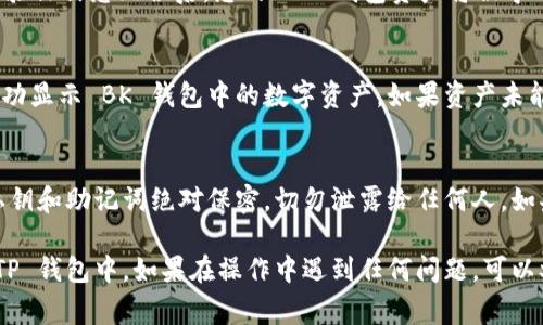 导入 BK 钱包到 TP 钱包的具体步骤通常较为简单，但为了确保您能够顺利完成操作，这里提供一份详细的指导。以下是您需要遵循的步骤。

### 步骤一：准备导入所需资料
在开始之前，确保您已准备好 BK 钱包的相关信息，包括：

1. **助记词（助记词是保护您资产的重要信息，请妥善保管，不要泄露给他人）**。
2. **私钥**（如果您选择使用私钥进行导入）。
3. 您的 TP 钱包应用，确保其已更新到最新版本。

### 步骤二：下载并打开 TP 钱包
如果您还没有安装 TP 钱包，请前往应用商店进行下载。安装完成后，打开 TP 钱包，并在主界面选择“导入钱包”或相关选项。

### 步骤三：选择导入方式
TP 钱包通常会提供多种导入方式，例如通过助记词、私钥或钱包文件进行导入。您可以根据自己的需求选择合适的方式。

1. **使用助记词导入**：
   - 在导入页面选择“助记词”选项，输入 BK 钱包的助记词。请确保您正确按顺序输入每个单词，并注意大小写。
   
2. **使用私钥导入**：
   - 如果您选择使用私钥，需在导入页面找到私钥选项，然后输入您的私钥。私钥通常是一串长字符串。

### 步骤四：完成导入
输入完相关信息后，点击“导入”或“确认”按钮。待系统验证信息无误后，您的 BK 钱包资产将被导入到 TP 钱包中。

### 步骤五：检查资产是否成功导入
导入完成后，可以在 TP 钱包的资产页面检查是否成功显示 BK 钱包中的数字资产。如果资产未能显示，请确认导入的信息无误，并尝试重新导入。

### 最后提示
在使用区块链钱包时，安全意识非常重要。确保您的私钥和助记词绝对保密，切勿泄露给任何人。如果您不慎泄露了这些信息，您的资产可能会受到威胁。

通过以上步骤，您应该能够顺利将 BK 钱包导入到 TP 钱包中。如果在操作中遇到任何问题，可以参考官方文档或寻求社区帮助。