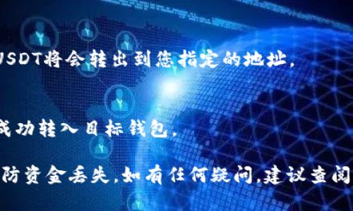 要将TP火币钱包中的70USDT提取出来，您可以按照以下步骤进行。请注意，以下信息仅供参考，具体操作可能因火币平台的更新而有所不同。

步骤1：登录火币钱包
首先，您需要打开您的火币钱包应用或者访问火币官网，并使用您的账户信息登录到您的账户中。

步骤2：找到提取功能
登录后，查看钱包首页，通常会有“提取”或“转出”的选项。点击该选项以进入提取界面。

步骤3：选择提取的资产
在提取界面，您会看到支持提取的不同数字资产列表。在列表中找到USDT并选择它。

步骤4：输入提取信息
您需要输入要提取的金额，确保是70USDT。此外，您还需要输入提取目标地址，即您希望将USDT发送到的外部钱包地址。确认地址无误，确保您不会由于错误而损失资金。

步骤5：确认提取操作
根据平台的要求，您可能需要进行身份验证，例如输入验证码或使用其他安全措施。完成身份验证后，确认提取请求。

步骤6：等待审核
提交提取请求后，火币钱包通常会进行审核。审核通过后，您的70USDT将会转出到您指定的地址。

步骤7：检查交易状态
您可以在钱包的交易记录中查看提取请求的状态，确保资金已经成功转入目标钱包。

请务必确保您在提取过程中小心谨慎，特别是输入钱包地址时，以防资金丢失。如有任何疑问，建议查阅火币官方的帮助文档或联系客服。