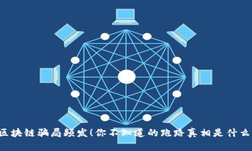 区块链骗局频发！你不知道的跑路真相是什么？