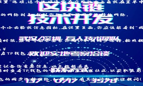 要取消TP钱包同步选择网络的步骤，可以按照以下方法进行操作：

### 取消TP钱包同步选择网络的方法

#### 步骤一：打开TP钱包
首先，确保你已经打开了TP钱包应用程序。登录你的账户，进入主界面。

#### 步骤二：进入网络设置
在主界面，找到并点击“设置”或“网络设置”选项。这个选项通常在应用的右上角或在菜单中。

#### 步骤三：选择当前网络
在网络设置中，你会看到当前正在使用的网络列表。找到你想要取消同步选择的网络。

#### 步骤四：取消同步选择
点击该网络旁边的设置图标，通常是一个小齿轮或信息图标。在设置页面，你应该能看到“同步选择”或类似的选项。将其关闭即可。

#### 步骤五：确认更改
完成上述步骤后，确保保存你的更改。有时候，应用可能会要求你确认取消同步选择，按照提示操作即可。

#### 步骤六：重新启动TP钱包（可选）
为了确保所有设置生效，你可以选择重启TP钱包应用。

### 小贴士
- **备份信息**：在更改网络设置前，建议备份重要信息，以免数据丢失。
- **关注官方文档**：对于具体操作，随时查看TP钱包的官方帮助文档或社区，以获取最新的支持信息。

希望这些步骤能帮助你顺利取消TP钱包的同步选择网络。如果你还有其他问题，欢迎提问！