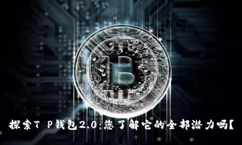 探索T P钱包2.0：您了解它的全部潜力吗？