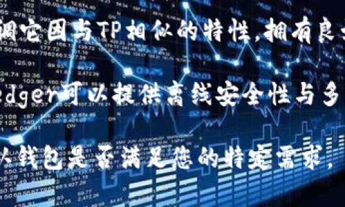 在选择与TP（通常指“Trust Wallet”）相似的钱包时，有几个数字钱包提供类似的功能和服务。这里列出一些与TP类似的钱包，供您参考：

1. **Metamask**: 一个非常流行的以太坊和ERC-20代币的钱包，用户友好，适合各种用户，尤其是在去中心化应用（DApp）中使用。

2. **Coinbase Wallet**: Coinbase 提供的自主钱包，用户可以存储多种加密货币，操作简单，安全性高。

3. **Exodus Wallet**: 一款多货币钱包，具有用户友好的界面，并支持多种平台，包括桌面和移动设备。

4. **Atomic Wallet**: 一个去中心化的钱包，支持多种加密货币，用户可以在钱包内进行交易。

5. **Trust Wallet**: 尽管已经提及，但值得再强调它因与TP相似的特性，拥有良好的安全性与用户支持，是许多用户的首选。

6. **Ledger Live**: 如果您希望使用硬件钱包，Ledger可以提供离线安全性与多种货币支持。

选择钱包时，务必确保安全性和用户评价，并且要确认钱包是否满足您的特定需求。