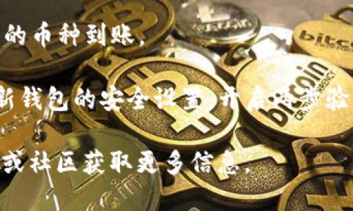 充币到TP钱包的步骤如下：

1. **下载并安装TP钱包**：首先，确保你在手机上下载并安装了TP钱包应用。如果你已经安装，可以直接打开应用。

2. **创建或导入钱包**：如果你是第一次使用TP钱包，按照指示创建一个新的钱包，并妥善保存助记词。如果你已经有现有的钱包，可以选择导入。

3. **选择充值功能**：在TP钱包主界面，找到“充值”或“钱包”选项，点击进入。

4. **选择充值币种**：在充值页面，选择你希望充值的数字货币（如USDT、ETH等）。

5. **获取充值地址**：系统会生成一个充值地址，通常是以字母和数字组成的一串字符。你可以选择复制地址，或者用钱包内的二维码进行充币。

6. **从其他交易所或钱包转账**：打开你存储数字货币的其他钱包或交易所，找到“提现”或“转账”功能。在转账页面输入你刚才复制的充值地址，并输入想要充入的金额。

7. **确认转账**：仔细检查转账信息，确保地址和金额无误，然后确认转账。一般情况下，转账会在几分钟内完成，但有时可能会因为网络拥堵而稍有延迟。

8. **查看充值记录**：回到TP钱包，刷新页面，你应该能看到刚才充入的币种到账。

9. **安全提醒**：充币前请确保你的钱包地址和信息正确，并定期更新钱包的安全设置，开启两步验证等防止被盗。

如需进一步具体操作或有任何问题，可以查阅TP钱包的官方帮助中心或社区获取更多信息。