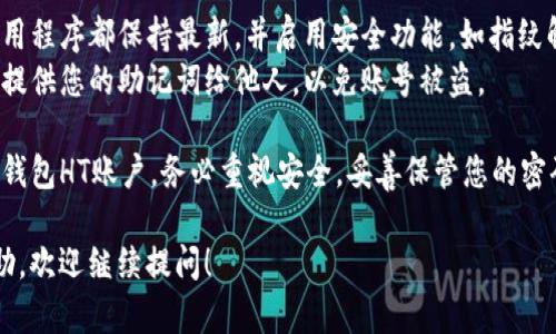 创建一个TP钱包HT账户的步骤相对简单。以下是详细的步骤和说明：

### 步骤一：下载TP钱包

1. **访问官方网站**：首先，前往TP钱包的官方网站，下载适合您设备的应用程序（Android/iOS）。
2. **安装应用**：根据设备类型，安装下载的应用程序。

### 步骤二：创建新账户

1. **打开TP钱包**：安装完成后，打开应用程序。
2. **选择创建账户**：在主界面，通常会有“创建新钱包”或“创建账户”的选项。点击该选项。
3. **设置密码**：系统会提示您设置一个强密码，以保护您的钱包安全。请确保这个密码足够复杂并且您可以记住它。

### 步骤三：备份助记词

1. **获取助记词**：创建账户后，系统会生成一组12个或24个单词的助记词。此助记词非常重要，用于账户的恢复。
2. **安全保存**：请将助记词写下来并保存在安全的地方，不要与他人分享。

### 步骤四：完成账户设置

1. **进入钱包**：使用您设置的密码进入TP钱包。
2. **选择添加HT账户**：在钱包主界面，通常会有“添加资产”或“添加币种”的选项，选择它。
3. **搜索HT（Hoo Token）**：在资产列表中搜索HT，选择它添加到您的钱包中。

### 步骤五：进行交易

1. **充值HT**：可以通过交易所购买HT，然后转入您的TP钱包。
2. **发送和接收HT**：通过钱包的“发送”或“接收”功能，可以轻松进行HT交易。

### 注意事项

- **安全性**：确保您的手机和钱包应用程序都保持最新，并启用安全功能，如指纹解锁或者面部识别。
- **防范钓鱼**：不要点击不明链接或提供您的助记词给他人，以免账号被盗。

通过以上步骤，您应该能够顺利创建TP钱包HT账户。务必重视安全，妥善保管您的密码和助记词，以确保您的虚拟资产安全。

如果您有任何问题或需要进一步的帮助，欢迎继续提问！