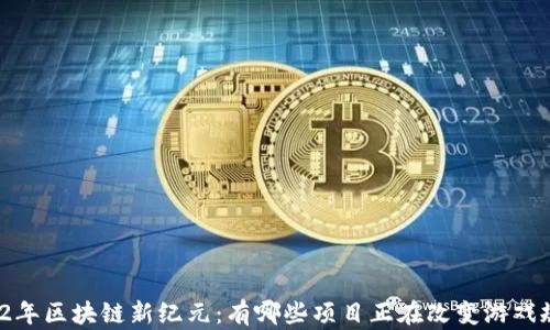 
2022年区块链新纪元：有哪些项目正在改变游戏规则？