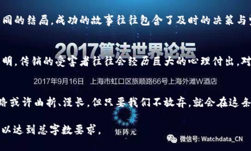 区块链币传销的真相：您的钱能追回吗？  
区块链, 传销, 钱, 追回/guanjianci  

引言：区块链变革与传销的阴影  
在这个数字化的时代，区块链技术像一阵旋风，席卷了各个行业，带来了无尽的机遇和可能性。然而，在其光鲜亮丽的表象下，传销现象却仿佛隐匿于黑暗之中，等待着无知的参与者。我们常常听说，一个人由于盲目投资而失去大笔钱财，面对这样的现实，许多人心中都会产生一个疑问：我的钱还能追回来吗？  

区块链：创新与风险并存  
区块链的本质就像一条河流，在浩浩荡荡的科技浪潮中，带来的是信息的透明、去中心化的特性。就像巧克力工厂中的无尽原料，虽然丰富，却也潜藏着品质不一的可能性。这一技术发展迅猛，不仅吸引着科技公司的投资，也成为了投资者追逐的风口。然而，随着“区块链”的热潮，也滋生了诸多骗局，尤其是在传销领域。  

传销的本质与危害  
传销是一种基于人际关系的营销模式，它如同一场巨大的游戏，规则似乎简单明了，但参与者却往往是游戏的牺牲品。当你加入这一圈子时，初始的承诺就像是天上掉下的糖果，甜蜜而诱人，但很快你就会发现，这糖果背后隐藏的是巨大的风险。  

如何识别传销项目  
在这个信息泛滥的时代，识别传销项目就如同在迷雾中寻找光明。常见的传销特征包括高额回报、无需实际产品、发展下线等。这些特征就像是拼图的组件，拼在一起便构成了传销的明确轮廓。若我们能够在这个过程中保持清醒的头脑，就能为自己的人生打一剂预防针。  

如何追回损失：法律与实践  
许多人在遭遇传销骗局后，心中充满了沮丧和无助。然而，对于投资者来说，追回损失并非完全不可能。首先，及时收集证据就如同准备一把锋利的剑；其次，了解法律途径及相关维权组织的支持，将是你面对骗局的有力武器。通过法律诉讼的方式，有可能帮助你挽回部分损失，但必须注意，过程可能漫长且复杂。  

个案分析：成功与失败的故事  
在众多的案例中，总有些人能够成功追回损失，而有些人则被迫与那些美好的钱财告别。这些故事犹如众多的河流，蜿蜒流淌，交汇成不同的结局。成功的故事往往包含了及时的决策与坚定的信念，而失败的故事则提醒我们，投资需谨慎，不可盲目跟风。  

心理解读：为什么人们容易陷入传销  
人类的心理之复杂，就如同一棵参天大树，根系错综复杂。有些人因为贪婪而陷入传销的陷阱，有些人由于对未来的渴望而受骗。研究表明，传销的受害者往往会经历巨大的心理付出，对自己的过错感到自责与懊悔，这是一种典型的心灵创伤，恢复起来并不容易。  

结论：走向光明的希望  
在时代的洪流中，区块链是我们无法忽视的力量。我们既要学习如何让技术为我们所用，也要警惕那些潜藏的风险与骗局。追回损失的路或许曲折、漫长，但只要我们不放弃，就会在这条路上找到希望与光明。记住，知识是保护自己最好的武器，保持警惕，将帮助我们在未来的风波中立于不败之地。  

以上是一个围绕“区块链币传销钱要的回来吗”的框架设计。接下来，可以通过各个小节详细展开，结合引人入胜的故事，创造情感共鸣，以达到总字数要求。