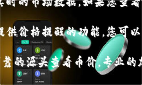 要查看TP钱包中的币价，您可以按照以下步骤进行操作：

1. **打开TP钱包**：确保您的TP钱包应用在您的设备上打开并运行。

2. **进入您的钱包**：如果您有多个钱包，请确保您选择了正确的钱包，以查看特定的币种价格。

3. **查看资产**：在主界面上，您将看到您的资产列表。选择您想要查看币价的加密货币。

4. **点击币种**：点击您想要查看的币种，通常会显示该币种的详细信息，包括最新的市场价格、涨跌幅以及其他相关数据。

5. **连接到价格信息源**：TP钱包通常会连接到多个价格信息源，以便为您提供实时的市场数据。如果您查看的是特定交易所的价格，也可以通过应用内的链接前往该交易所获取更多的信息。

6. **设置价格提醒**：如果您希望实时跟踪某个币种的价格变化，TP钱包通常还提供价格提醒的功能，您可以根据自己的需求进行设置。

请注意，市场价格会因交易所的不同而有所差异，因此建议您根据实际需要选择可靠的源头查看币价。专业的加密货币追踪应用和网站也可以提供更全面的价格信息。