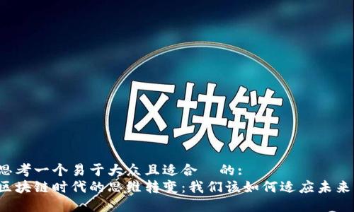 思考一个易于大众且适合  的:  
区块链时代的思维转变：我们该如何适应未来？