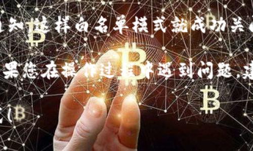 关于如何关闭TP钱包的白名单模式，您可以按照以下步骤操作：

1. **打开TP钱包应用**：首先确保您已经在手机上安装并登录TP钱包。

2. **进入设置**：在应用的主界面，通常可以在右下角找到“设置”或“我的”选项，点击进入。

3. **找到安全设置**：在设置菜单中，寻找“安全设置”或类似选项，点击进入。

4. **管理白名单**：在安全设置中，您可能会看到“白名单管理”或“白名单模式”选项，点击进入。

5. **关闭白名单模式**：在白名单设置界面，您会找到一个开关或选项来关闭白名单模式。根据提示确认关闭。

6. **确认更改**：在关闭白名单模式后，系统可能会要求您进行身份验证，以确认更改。

7. **完成设置**：验证完成后，您会收到操作成功的通知，这样白名单模式就成功关闭了。

注意：不同版本的TP钱包可能界面和选项略有不同。如果您在操作过程中遇到问题，建议查看TP钱包的官方帮助文档或联系客服获取支持。

希望这些信息能帮助您顺利关闭TP钱包的白名单模式！