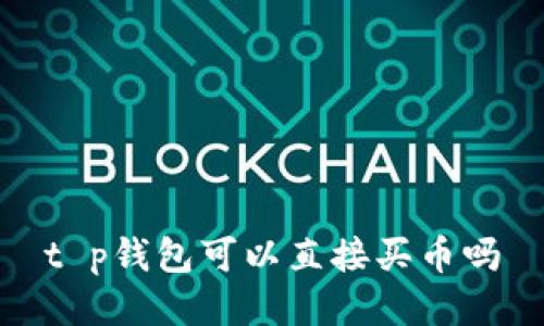 t p钱包可以直接买币吗
