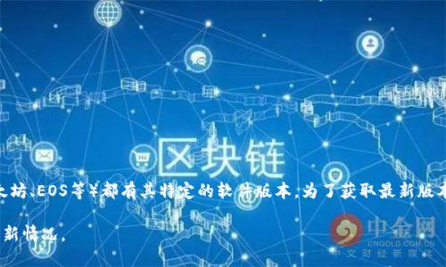 区块链软件的最新版本会随着时间和技术的进步而不断更新。不同的区块链平台（如比特币、以太坊、EOS等）都有其特定的软件版本。为了获取最新版本信息，您可以访问相关区块链项目的官方网站或官方GitHub页面，查看发布的更新日志或公告。

如果您对特定的区块链软件感兴趣，可以明确指定，我可以为您提供更多该项目的背景信息和更新情况。