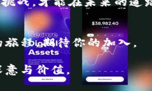  razaotou 真正的公有链区块链：太希币的崛起与未来挑战/ razaotou 

 guanjianci 公有链, 太希币, 区块链, 加密货币/ guanjianci 

引言：我们生活在一个数字化的时代
在现代社会中，区块链技术宛如一颗新星，迅速吸引了全球的关注。就像生活中的巧克力盒子，五彩缤纷，令人期待，但究竟哪一块才是真正的美味呢？太希币作为一款备受瞩目的公有链区块链项目，又将给我们带来怎样的惊喜？

第一部分：什么是公有链？
公有链，就像一个开放的城市广场，任何人都可以进出，参加到其中的活动。这种去中心化的特性保障了透明性与安全性，使得每一个参与者都能对系统的运行有着直接和真实的观察权。在这块广场上，我们哄闹、交流，共同塑造着一个新生态。太希币正是这个生态中的一员，它以其独特的机制和性能为参与者提供了独特的体验。

第二部分：太希币的核心优势
太希币的推出，犹如一股清新的风，带来了诸多显著优势：
ul
    listrong高性能：/strong太希币采用了创新的共识算法，可以处理大量交易，保证速度与效率，让用户享受到顺畅的体验。/li
    listrong安全性：/strong公有链在数据的保护上施加了层层防护，宛若坚不可摧的堡垒，使用户的信息安全有保障。/li
    listrong去中心化：/strong不再依赖单一机构，太希币让每个用户都是网络的重要一员，构建起一种全新的信任模式。/li
    listrong智能合约：/strong太希币支持智能合约，像是一位忠实的法官，自动执行和管理协议，减少了人为干预的可能性。/li
/ul

第三部分：太希币的应用场景
值得注意的是，太希币并不仅仅停留在技术层面，它在多个领域的应用也展现了巨大的潜力。
ul
    listrong金融服务：/strong太希币可以用于跨境支付与结算，就像一座桥梁，促进了全球的商贸往来。/li
    listrong供应链管理：/strong通过太希币，参与者能够实时跟踪商品的流转，确保了透明度，让消费者可以放心购买。/li
    listrong身份验证：/strong公有链的技术使得身份识别变得简单和安全，大大降低了身份欺诈的风险。/li
/ul

第四部分：太希币的挑战与未来
尽管太希币充满机遇，但挑战也不容小觑。在众多玩家共存的市场中，它需要找到自己的独特竞争策略。
ul
    listrong市场竞争：/strong太希币身处于一个极具竞争力的领域，如何突围而出，是其亟待解决的问题。/li
    listrong政策监管：/strong随着区块链技术的普及，各国监管策略也在不断演变，太希币需要灵活应对。/li
/ul

结论：未来属于勇敢的探索者
太希币如同一朵盛开的花朵，在嬉戏狂舞的春风中展开，但要保持长久的魅力与新鲜感，它需要不断探索、创新。就像一场没有终点的旅程，只有勇敢面对挑战，才能在未来的道路上绽放出更加耀眼的光芒。

尾声：我们都是区块链的参与者
我们每个人都在这场变革中扮演着角色，就像无数颗星星在浩瀚宇宙中闪烁。太希币的未来，需要每一个支持者的参与与努力。这个充满未知和可能性的旅程，期待你的加入。

在这一段文字中，我们尝试通过生动的比喻和丰富的语言，来描绘太希币这一公有链区块链项目的全貌，力求让读者在阅读中产生共鸣，领悟到其中的深意与价值。