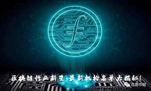 区块链行业新星：最新机构名单大揭秘！