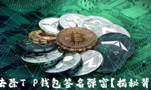 
如何轻松去除T P钱包签名弹窗？揭秘背后的玄机！