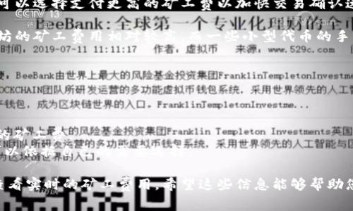 关于TP钱包（TokenPocket）中的矿工费，其实是与区块链网络有关的，并不是固定的。这些费用取决于几个因素，如网络的拥挤程度、交易的紧急程度以及您选择的手续费类型。

一般来说，当区块链网络负载比较高时，矿工费会相应增加。用户可以选择支付更高的矿工费以加快交易确认速度，或者选择较低的矿工费，这可能会导致交易确认的延迟。

在具体数字上，各个币种的矿工费差异较大。比如，比特币和以太坊的矿工费用相对较高，而一些小型代币的手续费可能较低。

您可以通过以下步骤查看TP钱包中的矿工费：

1. **打开钱包**：启动TokenPocket应用。
2. **选择代币**：进入您要进行交易的代币详细页面。
3. **发起交易**：开始发送或交易过程时，系统会自动提示当前的矿工费。
4. **调整费用**: 一些钱包会允许用户手动调整矿工费用，您可以依据自己的需要选择。

如果您想要更准确和即时的信息，可以访问相关区块链浏览器，查看实时的矿工费用。希望这些信息能够帮助您更好地理解TP钱包中的矿工费。