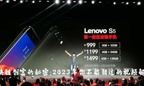 区块链创富的秘密：2023年你不能错过的视频解析！