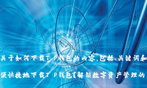 下面是关于如何下载T P钱包的内容，包括、关键词和大纲：

如何方便快捷地下载T P钱包？解锁数字资产管理的新世界！
