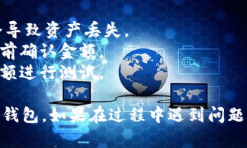 要将USDT（泰达币）转账到TP钱包，您可以按照以下步骤操作：

### 步骤一：下载与安装TP钱包
1. 在您的手机应用商店（如Apple Store或Google Play）中搜索“TP钱包”并下载。
2. 安装完成后，打开TP钱包并进行注册或登录。

### 步骤二：获取TP钱包的USDT地址
1. 登录您的TP钱包。
2. 在钱包主界面中，找到“资产”或“钱包”选项。
3. 选择USDT资产，通常会有“收款”或“充值”选项。
4. 点击进入后，您会看到USDT钱包地址，记下这个地址或用扫描二维码的方式获取。

### 步骤三：在您的交易所或其他钱包中进行转账
1. 登录您存有USDT的交易所（如Binance, Huobi等）或其他钱包。
2. 找到“提款”或“发送”选项。
3. 输入您在TP钱包中获取的USDT地址。
4. 输入要转账的USDT数量，并确认地址无误。
5. 按照交易所的指示完成转账，通常还需要进行身份验证。

### 步骤四：确认转账
1. 返回TP钱包，查看USDT的余额，确认转账是否成功。
2. 转账一般需要几分钟到几个小时，具体时间取决于网络状况和交易所的处理速度。

### 注意事项
- 确保输入的USDT地址正确，任何错误都会导致资产丢失。
- 了解交易所可能收取的手续费，并在转账前确认金额。
- 若您是第一次进行转账，建议先尝试转小额进行测试。

通过以上步骤，您即可将USDT成功转账至TP钱包。如果在过程中遇到问题，建议查阅相关的帮助文档或联系支持服务。