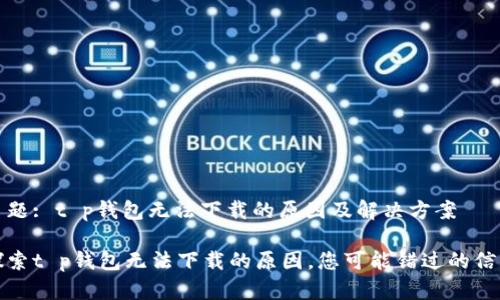 主题: t p钱包无法下载的原因及解决方案

探索t p钱包无法下载的原因，您可能错过的信息