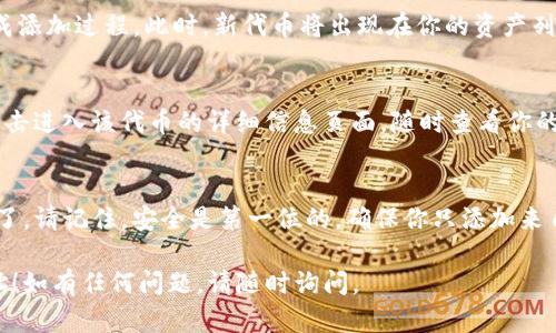 要在TP钱包中添加合约地址，可以按照以下步骤进行操作。以下是详细的步骤指导。

第一步：打开TP钱包
首先，确保你已经下载并安装了TP钱包应用。如果还没有，请在应用商店中搜索“TP钱包”并安装。

第二步：进入钱包主界面
打开TP钱包后，输入你的密码进入主钱包界面。在这里，你可以看到你的资产总览以及当前持有的数字资产。

第三步：选择“添加资产”
在主界面上，找到并点击“添加资产”或“资产管理”选项，通常这个选项会位于资产列表的顶部或底部。

第四步：寻找“添加合约”或“添加自定义代币”
在资产管理界面中，寻找“添加合约”或“添加自定义代币”选项。不同的TP钱包版本可能会有所不同，但是大多数钱包都会提供这样的功能。

第五步：输入合约地址
在弹出的输入框中，输入你要添加的合约地址。确保输入的合约地址是正确且有效的，因为错误的地址可能会导致资产丢失。

第六步：填写合约信息
在输入合约地址后，系统可能会自动填充一些相关信息，如代币名称、符号和小数位数。如果没有自动填充，你需要手动填写这些信息。确保所有信息的准确性。

第七步：确认添加
检查所有填写的信息后，点击“确认”或“添加”按钮以完成添加过程。此时，新代币将出现在你的资产列表中。

第八步：查看你的新资产
返回主界面，你应该能够看到刚刚添加的代币。你可以点击进入该代币的详细信息页面，随时查看你的资产状态。

总结
通过以上步骤，你就可以在TP钱包中成功添加合约地址了。请记住，安全是第一位的，确保你只添加来自可信源的合约地址，以避免可能的诈骗或损失。

希望这些步骤能够帮助你顺利在TP钱包中添加合约地址！如有任何问题，请随时询问。