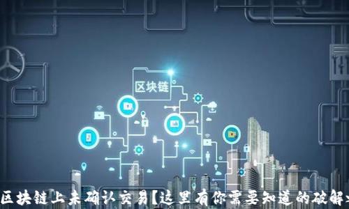 
搬币区块链上未确认交易？这里有你需要知道的破解之道！