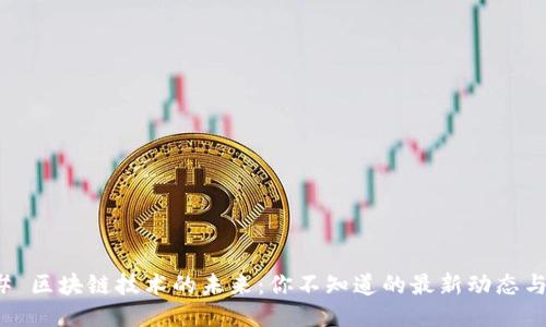 ### 区块链技术的未来：你不知道的最新动态与趋势