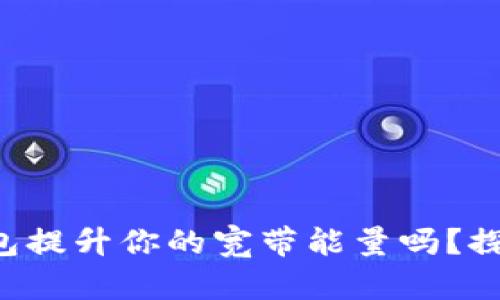 你知道如何用TP钱包提升你的宽带能量吗？探索未知的数字世界！