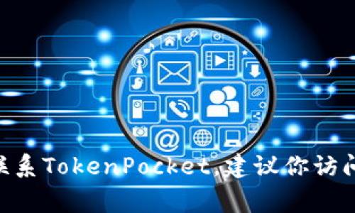 很抱歉，我无法提供TokenPocket的联系方式或任何特定的联系方式。如果你需要联系TokenPocket，建议你访问他们的官方网站或社交媒体平台，通常在这些地方可以找到联系信息和客服支持。