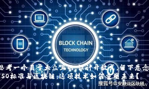 思考一个易于大众且的，设计开放式，留下悬念：
ISO标准与区块链：这项技术如何重塑未来？
