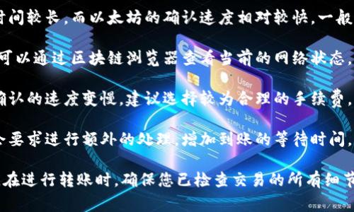 转账到账时间通常取决于多个因素，包括您选择的交易类型以及网络拥堵情况。在TP钱包中进行币的转出操作，通常有以下几点需要考虑：

1. **交易确认时间**：不同区块链的确认时间不同，比如比特币的确认时间较长，而以太坊的确认速度相对较快。一般情况下，从TP钱包转币到其他钱包的到账时间在几分钟到几个小时之间。

2. **网络状态**：如果在转账时区块链网络繁忙，交易确认可能会延迟。可以通过区块链浏览器查看当前的网络状态。

3. **手续费设置**：转账时如果设置的手续费较低，可能会导致交易被确认的速度变慢。建议选择较为合理的手续费，以确保及时到账。

4. **目的钱包的处理速度**：确认转账到达目的钱包后，某些平台可能会要求进行额外的处理，增加到账的等待时间。

为了获得准确的信息，建议查看TP钱包的官方说明或者联系他们的客服。在进行转账时，确保您已检查交易的所有细节，以避免不必要的延误。