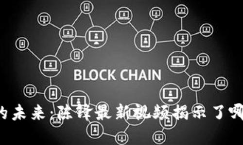 区块链的未来：陈锋最新视频揭示了哪些秘密？