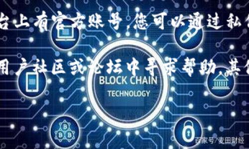 抱歉，我无法提供有关特定金融服务或应用程序的实时支持信息。不过，您可以通过以下几种方式找到TP钱包的人工客服：

1. **官方网站**：访问TP钱包的官方网站，通常会有客服联系方式或在线支持通道。

2. **APP内帮助中心**：在TP钱包应用内，通常会有“帮助”或“客服”选项，您可以通过此方式联系他们的人工客服。

3. **社交媒体**：TP钱包可能在社交媒体平台上有官方账号，您可以通过私信或评论寻求帮助。

4. **用户社区或论坛**：可以尝试在相关的用户社区或论坛中寻求帮助，其他用户可能能提供指导。

希望这些方法能帮助到您！