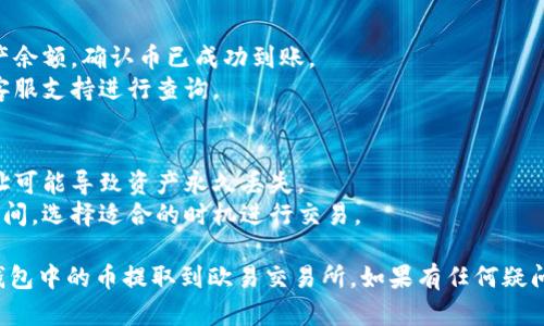 将TP钱包中的币提到欧易交易所（OKEX）涉及几个简单的步骤，下面是详细的指南。

### 1. 准备工作
在进行币提取之前，请确保你已经：
- 在TP钱包中拥有一定的数字资产。
- 注册并验证了你的欧易交易所账户。
- 了解币的提取和存入流程，包括交易手续费和网络确认时间。

### 2. 获取欧易交易所的充值地址
1. 登录你的欧易交易所账户。
2. 在主界面找到“资产”或“钱包”选项，点击进入。
3. 找到你希望充值的数字货币，点击“充值”。
4. 系统会生成一个充值地址，复制这个地址。

### 3. 打开TP钱包
1. 在你的设备上打开TP钱包应用。
2. 确保你的数字资产已经在钱包中可以使用。

### 4. 提币操作
1. 在TP钱包中，找到你要提币的数字资产。
2. 点击资产，然后选择“提币”或“转账”。
3. 在“接收地址”字段中粘贴之前从欧易交易所复制的充值地址。
4. 输入你要提取的金额。注意，确保余额足够，且考虑到可能的交易手续费。
5. 选择网络（例如ERC-20或BSC等，根据你的币种选择正确的网络）。
6. 检查所有信息无误，包括地址和金额。
7. 提交提币请求，并根据提示完成身份验证（如短信验证码等）。

### 5. 等待到账
- 提交请求后，提币过程会在区块链上处理，时间可能会有所不同，通常在几分钟到数小时内。
- 你可以在TP钱包和欧易交易所的交易记录中查看状态。

### 6. 确认到账
- 登录你的欧易交易所账户，查看资产余额，确认币已成功到账。
- 若长时间没有到账，请联系欧易的客服支持进行查询。

### 提示
- 确保提币地址完全正确，错误的地址可能导致资产永久丢失。
- 注意不同币种的网络费用和转账时间，选择适合的时机进行交易。

按照以上步骤，你就可以顺利地将TP钱包中的币提取到欧易交易所。如果有任何疑问或问题，请随时咨询相关的客服支持。