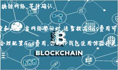 在TP钱包（TokenPocket）中调节Gas费用通常涉及以下几个步骤。请注意，具体步骤可能因钱包版本和更新而有所不同，因此建议参考最新版本的TP钱包使用说明。

步骤一：打开TP钱包
首先，确保你已下载并安装TP钱包应用，然后打开它。在登录钱包之前，确保你拥有钱包的助记词或私钥，以便在需要时进行恢复。

步骤二：选择链
在TP钱包的主界面，选择你希望进行交易的区块链，如以太坊、币安智能链等。Gas费用的设置通常会因区块链而异，因此选择正确的链是关键。

步骤三：发起交易
选择要进行的操作，例如转账、兑换或其他智能合约交互。一旦选择了操作，系统会引导你进入交易详情页面。

步骤四：调整Gas费用
在交易详情页面，通常会看到“Gas费”或“手续费”的选项。点击进入后，可能会有几个选项供你选择：
ul
    li低：适合非紧急交易，但处理速度较慢。/li
    li中：适合大多数常规交易，速度和费用比较平衡。/li
    li高：适合紧急交易，能够快速确认。/li
/ul
根据你的需求选择合适的Gas费用。有些版本的TP钱包也允许用户手动输入Gas价格和Gas限制。

步骤五：确认交易
在调整完Gas费用后，确认交易信息无误，然后点击“发送”按钮。交易将被广播到区块链网络，等待确认。

总结
在TP钱包中调节Gas费用是一个简单的过程，但正确设置可以大大影响交易的速度和成本。当网络繁忙时，适当提高Gas费用可以确保你的交易被优先处理。而在网络较为空闲时，降低Gas费用则可以节省成本。

如需详细了解Gas费用的相关知识，建议查阅区块链相关的资源和社区讨论。通过合理配置Gas费用，你的TP钱包使用体验将更加顺畅。 

希望这些信息对你有所帮助！如有其他有关TP钱包的问题，请随时询问。