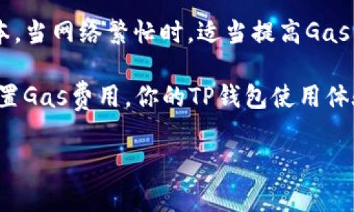 在TP钱包（TokenPocket）中调节Gas费用通常涉及以下几个步骤。请注意，具体步骤可能因钱包版本和更新而有所不同，因此建议参考最新版本的TP钱包使用说明。

步骤一：打开TP钱包
首先，确保你已下载并安装TP钱包应用，然后打开它。在登录钱包之前，确保你拥有钱包的助记词或私钥，以便在需要时进行恢复。

步骤二：选择链
在TP钱包的主界面，选择你希望进行交易的区块链，如以太坊、币安智能链等。Gas费用的设置通常会因区块链而异，因此选择正确的链是关键。

步骤三：发起交易
选择要进行的操作，例如转账、兑换或其他智能合约交互。一旦选择了操作，系统会引导你进入交易详情页面。

步骤四：调整Gas费用
在交易详情页面，通常会看到“Gas费”或“手续费”的选项。点击进入后，可能会有几个选项供你选择：
ul
    li低：适合非紧急交易，但处理速度较慢。/li
    li中：适合大多数常规交易，速度和费用比较平衡。/li
    li高：适合紧急交易，能够快速确认。/li
/ul
根据你的需求选择合适的Gas费用。有些版本的TP钱包也允许用户手动输入Gas价格和Gas限制。

步骤五：确认交易
在调整完Gas费用后，确认交易信息无误，然后点击“发送”按钮。交易将被广播到区块链网络，等待确认。

总结
在TP钱包中调节Gas费用是一个简单的过程，但正确设置可以大大影响交易的速度和成本。当网络繁忙时，适当提高Gas费用可以确保你的交易被优先处理。而在网络较为空闲时，降低Gas费用则可以节省成本。

如需详细了解Gas费用的相关知识，建议查阅区块链相关的资源和社区讨论。通过合理配置Gas费用，你的TP钱包使用体验将更加顺畅。 

希望这些信息对你有所帮助！如有其他有关TP钱包的问题，请随时询问。