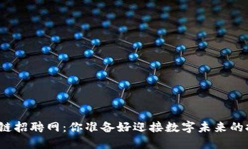 株洲区块链招聘网：你准备好迎接数字未来的挑战了吗？