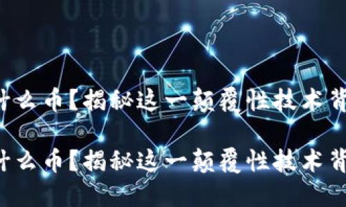 万向区块链是什么币？揭秘这一颠覆性技术背后的无限可能！

万向区块链是什么币？揭秘这一颠覆性技术背后的无限可能！